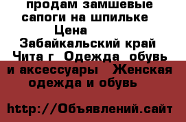 продам замшевые сапоги на шпильке › Цена ­ 400 - Забайкальский край, Чита г. Одежда, обувь и аксессуары » Женская одежда и обувь   